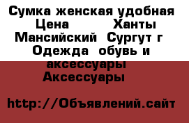 Сумка женская удобная › Цена ­ 100 - Ханты-Мансийский, Сургут г. Одежда, обувь и аксессуары » Аксессуары   